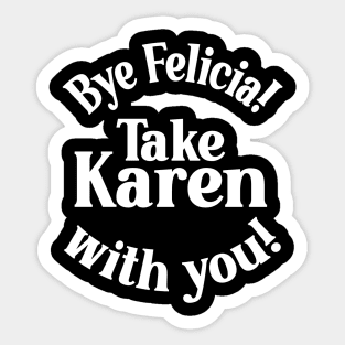 Bye Felicia! Take Karen with you! White Sticker